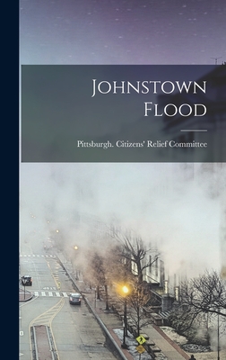 Johnstown Flood - Pittsburgh (Pa ) Citizens' Relief Co (Creator)