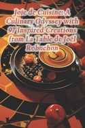 Joie de Cuisine: A Culinary Odyssey with 97 Inspired Creations from La Table de Jo?l Robuchon
