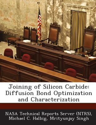 Joining of Silicon Carbide: Diffusion Bond Optimization and Characterization - Nasa Technical Reports Server (Ntrs) (Creator), and Halbig, Michael C, and Singh, Mrityunjay