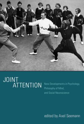 Joint Attention: New Developments in Psychology, Philosophy of Mind, and Social Neuroscience - Seemann, Axel (Contributions by), and Racine, Timothy P. (Contributions by), and Leavens, David A. (Contributions by)