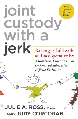 Joint Custody with a Jerk: Raising a Child with an Uncooperative Ex: A Hands-On, Practical Guide to Communicating with a Difficult Ex-Spouse - Ross, Julie A, and Corcoran, Judy