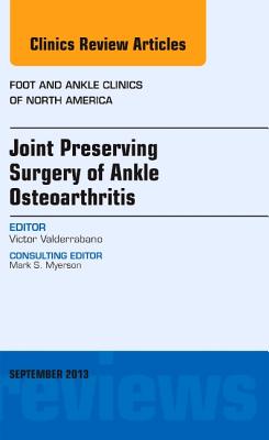 Joint Preserving Surgery of Ankle Osteoarthritis, an Issue of Foot and Ankle Clinics: Volume 18-3 - Valderrabano, Victor