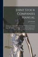 Joint Stock Companies' Manual [microform]: for the Use of Shareholders, Directors and Officers of Companies and the General Public, Containing Practical Information as to the Steps to Be Taken and the Proofs to Be Furnished in Applying for a Charter...