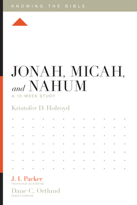 Jonah, Micah, and Nahum: A 12-Week Study - Holroyd, Kristofer, and Packer, J I, Dr. (Editor), and Ortlund, Dane (Editor)