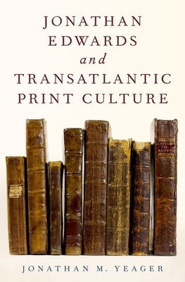 Jonathan Edwards and Transatlantic Print Culture - Yeager, Jonathan M.