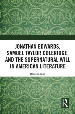 Jonathan Edwards, Samuel Taylor Coleridge, and the Supernatural Will in  American Literature - Bannon, Brad