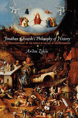 Jonathan Edwards's Philosophy of History: The Reenchantment of the World in the Age of Enlightenment - Zakai, Avihu