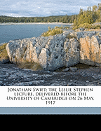 Jonathan Swift: The Leslie Stephen Lecture, Delivered Before the University of Cambridge, on 26 May 1917 (Classic Reprint)