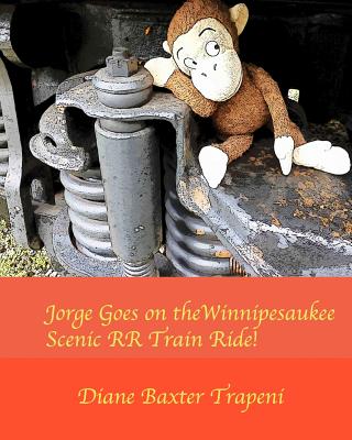 Jorge Goes on the Winnipesaukee Scenic RR Train Ride! - Trapeni, Diane Baxter, and Stone, Kenneth, Sr. (Editor)