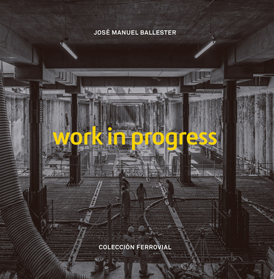 Jos Manuel Ballester: Work in Progress - Ballester, Jos Manuel (Photographer), and Foster, Norman (Text by), and Lindo, Elvira (Text by)