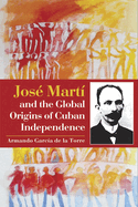 Jos Mart and the Global Origins of Cuban Independence