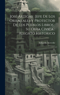 Jos? Artigas: Jefe de Los Orientales Y Protector de Los Pueblos Libros: Su Obra C?vica: Alegato Historico: 01