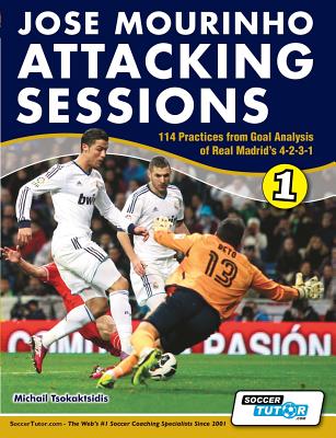 Jose Mourinho Attacking Sessions - 114 Practices from Goal Analysis of Real Madrid's 4-2-3-1 - Tsokaktsidis, Michail, and Fitzgerald, Alexis (Editor)