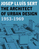 Josep Lluis Sert: The Architect of Urban Design, 1953-1969