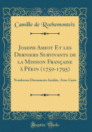 Joseph Amiot Et Les Derniers Survivants de la Mission Franaise  Pkin (1750-1795): Nombreux Documents Indits, Avec Carte (Classic Reprint)