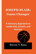 Joseph Blair: Game Changer: A Visionary Approach to Leadership, Growth, and Success