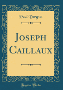 Joseph Caillaux (Classic Reprint)