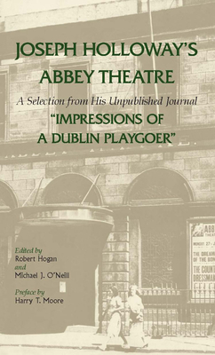 Joseph Holloway's Abbey Theatre: A Selection from His Unpublished Journal Impressions of a Dublin Playgoer - Holloway, Joseph, and Bixby, Randy L (Contributions by), and Hogan, Robert (Editor)