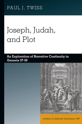 Joseph, Judah, and Plot: An Exploration of Narrative Continuity in Genesis 37-50 - Twiss, Paul J.