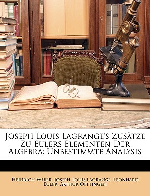 Joseph Louis Lagrange's Zusatze Zu Eulers Elementen Der Algebra: Unbestimmte Analysis. - Weber, Heinrich, and Lagrange, Joseph Louis, and Euler, Leonhard