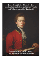 Joseph Martin Kraus: Der schwedische Mozart: Der schwedische Mozart - Ein musikalisches Leben zwischen Tragik und Triumph am Hof Gustav III