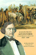 Joseph R. Brown Adventurer on the Minnesota Frontier 1820-1849 - Goodman, Robert, Ph.D., and Goodman, Nancy