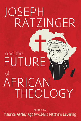 Joseph Ratzinger and the Future of African Theology - Agbaw-Ebai, Maurice Ashley (Editor), and Levering, Matthew (Editor)