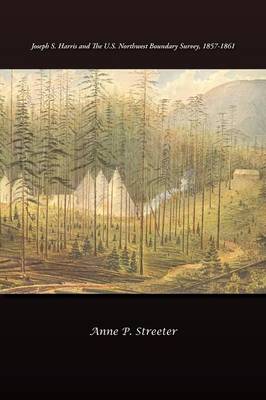 Joseph S. Harris and the U.S. Northwest Boundary Survey, 1857-1861 - Streeter, Anne P