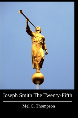 Joseph Smith The Twenty-Fifth - Thompson, Mel C