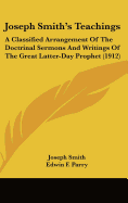 Joseph Smith's Teachings: A Classified Arrangement Of The Doctrinal Sermons And Writings Of The Great Latter-Day Prophet (1912)