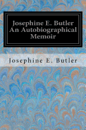 Josephine E. Butler an Autobiographical Memoir