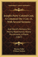Joseph's Party-Colored Coat, a Comment on 1 Cor. 11, with Several Sermons: And David's Heinous Sin, Hearty Repentance, Heavy Punishment, a Poem (1867)
