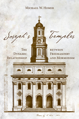 Joseph's Temples: The Dynamic Relationship Between Freemasonry and Mormonism - Homer, Michael W