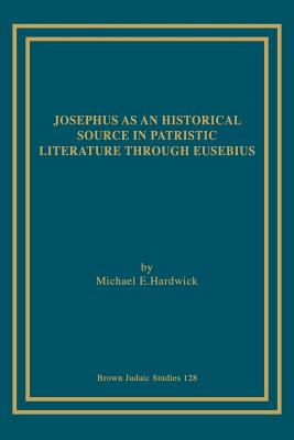 Josephus as an Historical Source in Patristic Literature through Eusebius - Hardwick, Michael E