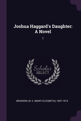 Joshua Haggard's Daughter: A Novel: 1 - Braddon, M E 1837-1915