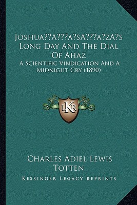 Joshua's Long Day And The Dial Of Ahaz: A Scientific Vindication And A Midnight Cry (1890) - Totten, Charles Adiel Lewis