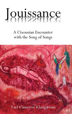 Jouissance: A Cixousian Encounter with the Song of Songs - Klangwisan, Yael Cameron
