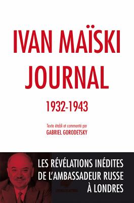 Journal (1932-1943): Les Revelations Inedites de l'Ambassadeur Russe a Londres - Gorodetsky, Gabriel (Editor), and Jaquet, Christophe (Translated by), and Maiski, Ivan