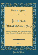Journal Asiatique, 1915, Vol. 6: Recueil de Memoires Et de Notices Relatifs Aux Etudes Orientales, Publie Par La Societe Asiatique (Classic Reprint)