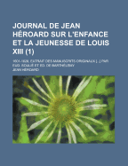 Journal de Jean Heroard Sur L'Enfance Et La Jeunesse de Louis XIII (1601-1628), Vol. 2: 1610-1628 (Classic Reprint)