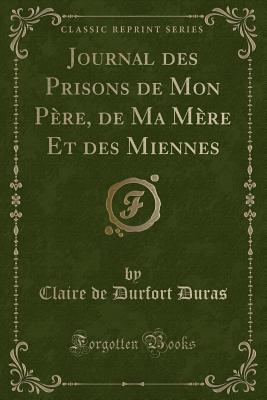 Journal Des Prisons de Mon Pere, de Ma Mere Et Des Miennes (Classic Reprint) - Duras, Claire De Durfort