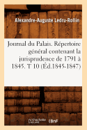 Journal Du Palais. Rpertoire Gnral Contenant La Jurisprudence de 1791  1845. T 10 (d.1845-1847)