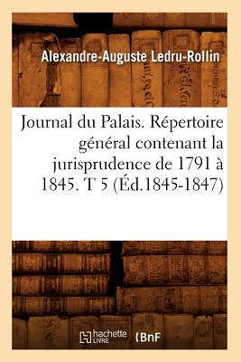 Journal Du Palais. Rpertoire Gnral Contenant La Jurisprudence de 1791  1845. T 5 (d.1845-1847) - Sans Auteur