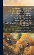 Journal d'Un Cur? Ligueur de Paris, Sous Les Trois Derniers Valois. Suivi Du Journal Du Secr?taire de Philippe Du Bec, Archev?que de Reims, de 1588 ? 1605