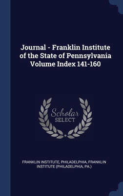 Journal - Franklin Institute of the State of Pennsylvania Volume Index 141-160 - Philadelphia, Franklin Institute, and Franklin Institute (Philadelphia, Pa ) (Creator)