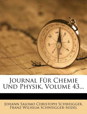 Journal Fur Chemie Und Physik, Volume 43... - Schweigger, Johann Salomo Christoph (Creator), and Franz Wilhelm Schweigger-Seidel (Creator)