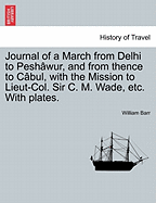 Journal of a March from Delhi to Pesh Wur, and from Thence to C Bul, with the Mission to Lieut-Col. Sir C. M. Wade, Etc. with Plates.