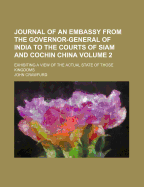 Journal of an Embassy from the Governor-General of India to the Courts of Siam and Cochin China: Exhibiting a View of the Actual State of Those Kingdoms; Volume 1