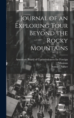 Journal of an Exploring Tour Beyond the Rocky Mountains - Parker, Samuel 1779-1866, and American Board of Commissioners for F (Creator)