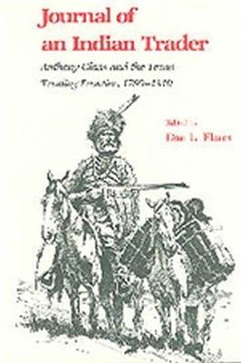 Journal of an Indian Trader: Anthony Glass and the Texas Trading Frountier, 1790-1810 - Flores, Dan L (Editor)